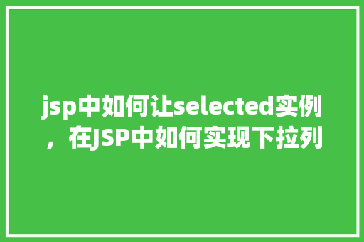 jsp中如何让selected实例，在JSP中如何实现下拉列表选中实例