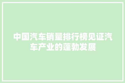 中国汽车销量排行榜见证汽车产业的蓬勃发展