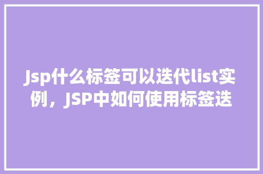 Jsp什么标签可以迭代list实例，JSP中如何使用标签迭代list实例