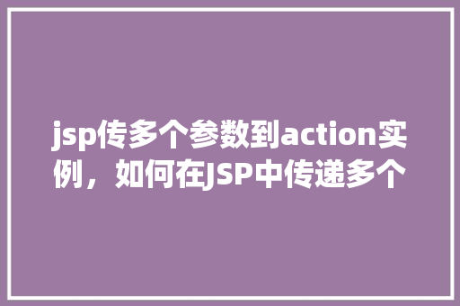 jsp传多个参数到action实例，如何在JSP中传递多个参数到Action实例