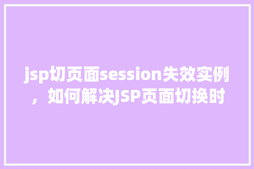 jsp切页面session失效实例，如何解决JSP页面切换时Session失效的问题实例分析