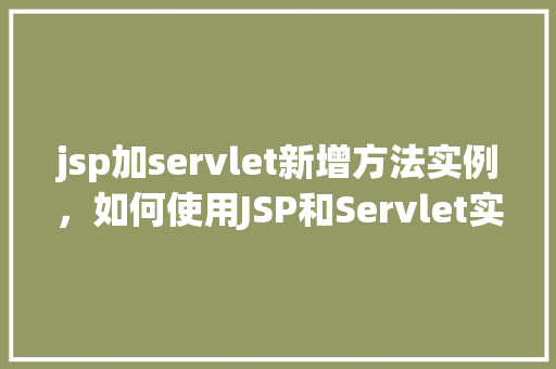 jsp加servlet新增方法实例，如何使用JSP和Servlet实现新增方法的功能实例