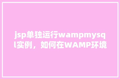 jsp单独运行wampmysql实例，如何在WAMP环境下单独运行JSP和MySQL实例  第1张