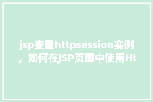 jsp变量httpsession实例，如何在JSP页面中使用HttpSession实例管理变量
