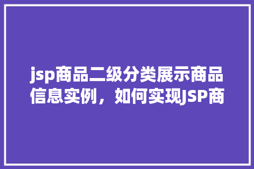 jsp商品二级分类展示商品信息实例，如何实现JSP商品二级分类展示商品信息的实例教程