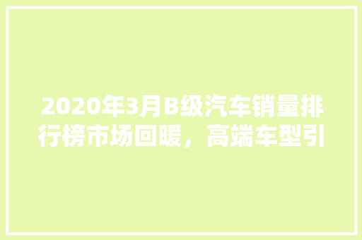 2020年3月B级汽车销量排行榜市场回暖，高端车型引领风潮