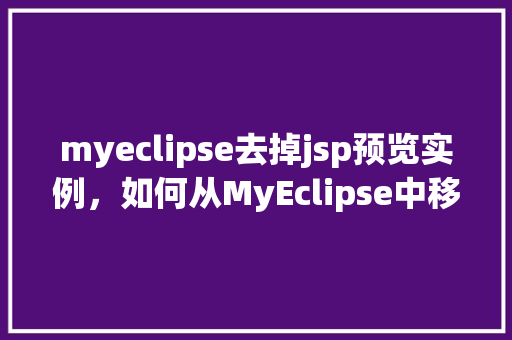 myeclipse去掉jsp预览实例，如何从MyEclipse中移除JSP预览功能实例详解  第1张