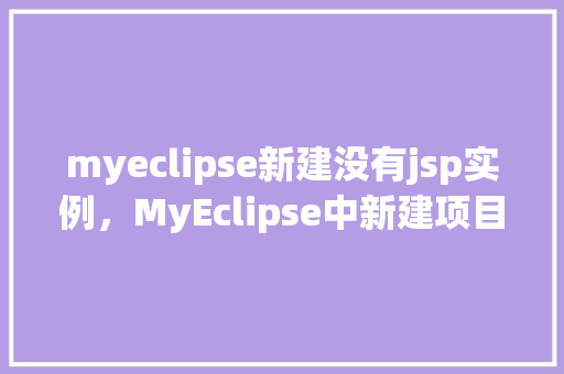 myeclipse新建没有jsp实例，MyEclipse中新建项目为何没有JSP实例选项  第1张