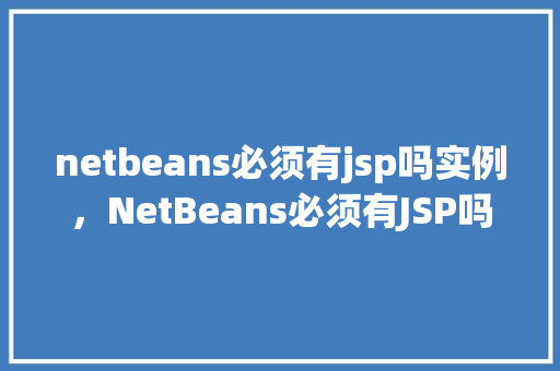netbeans必须有jsp吗实例，NetBeans必须有JSP吗实例分析提示真相