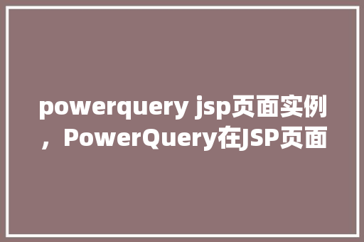 powerquery jsp页面实例，PowerQuery在JSP页面中的应用实例介绍  第1张