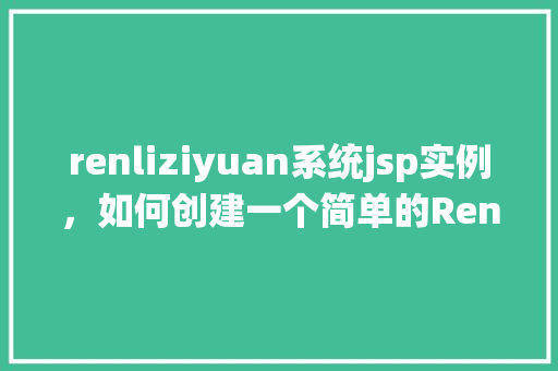 renliziyuan系统jsp实例,如何创建一个简单的RenliZiyuan系统JSP实例 第1张 renliziyuan系统jsp实例,如何创建一个简单的RenliZiyuan系统JSP实例 第1张
