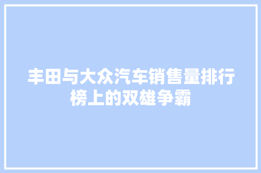 丰田与大众汽车销售量排行榜上的双雄争霸