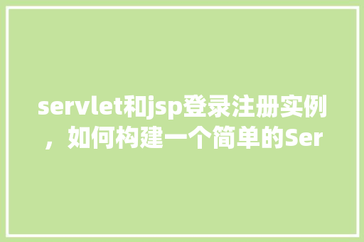servlet和jsp登录注册实例，如何构建一个简单的Servlet和JSP登录注册实例