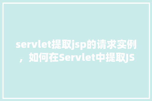 servlet提取jsp的请求实例，如何在Servlet中提取JSP页面的请求实例