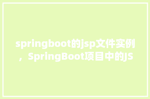 springboot的jsp文件实例，SpringBoot项目中的JSP文件实例介绍  第1张
