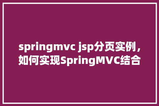 springmvc jsp分页实例，如何实现SpringMVC结合JSP的分页功能实例详解
