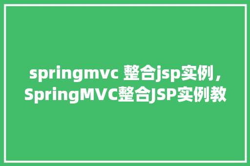 springmvc 整合jsp实例，SpringMVC整合JSP实例教程：从零开始构建一个简单的Web应用