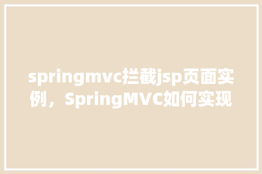 springmvc拦截jsp页面实例，SpringMVC如何实现拦截JSP页面实例介绍