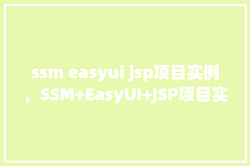 ssm easyui jsp项目实例，SSM+EasyUI+JSP项目实例：实现企业级后台管理系统