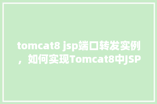 tomcat8 jsp端口转发实例，如何实现Tomcat8中JSP的端口转发实例教程