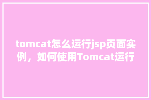 tomcat怎么运行jsp页面实例，如何使用Tomcat运行JSP页面实例详解