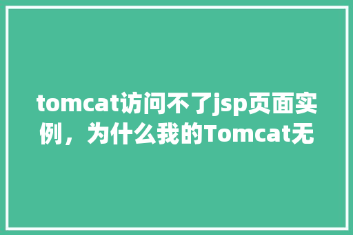 tomcat访问不了jsp页面实例，为什么我的Tomcat无法访问JSP页面实例分析  第1张