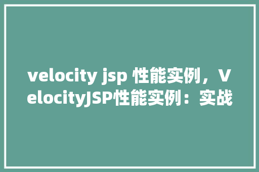 velocity jsp 性能实例,VelocityJSP性能实例:实战介绍与优化方法 第1张 velocity jsp 性能实例,VelocityJSP性能实例:实战介绍与优化方法 第1张