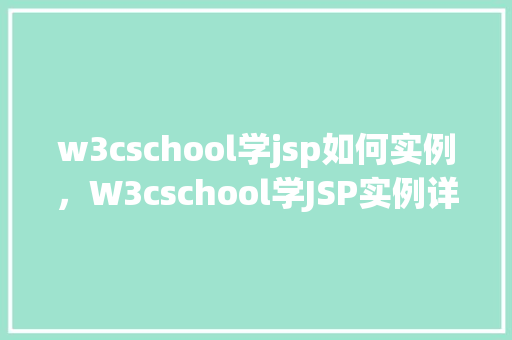 w3cschool学jsp如何实例，W3cschool学JSP实例详解：轻松入门实战教程