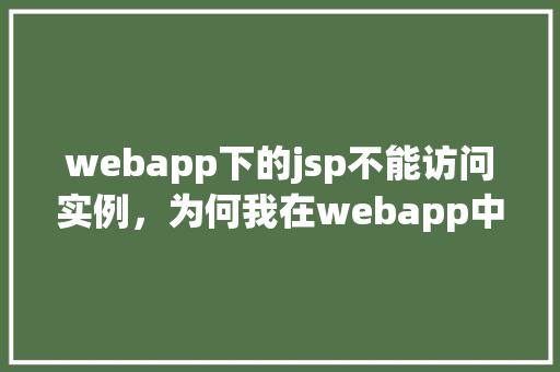 webapp下的jsp不能访问实例,为何我在webapp中部署的JSP页面无法访问实例 第1张 webapp下的jsp不能访问实例,为何我在webapp中部署的JSP页面无法访问实例 第1张