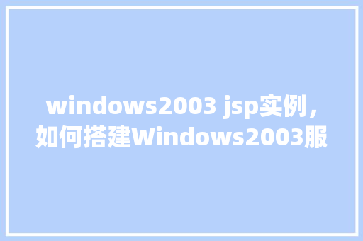 windows2003 jsp实例，如何搭建Windows2003服务器上的JSP实例