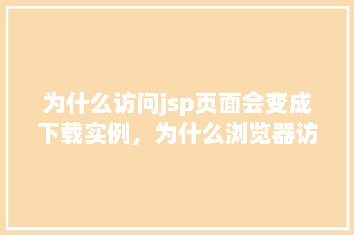 为什么访问jsp页面会变成下载实例，为什么浏览器访问jsp页面时会误以为下载实例  第1张