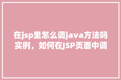 在jsp里怎么调java方法吗实例，如何在JSP页面中调用Java方法实例讲解