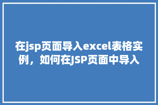 在jsp页面导入excel表格实例，如何在JSP页面中导入Excel表格实例教程  第1张