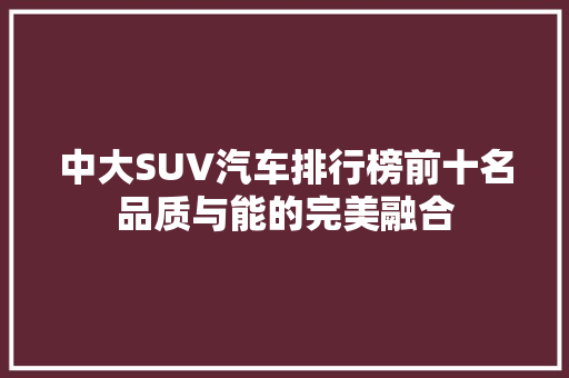 中大SUV汽车排行榜前十名品质与能的完美融合