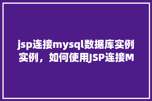 jsp连接mysql数据库实例实例，如何使用JSP连接MySQL数据库实例  第1张