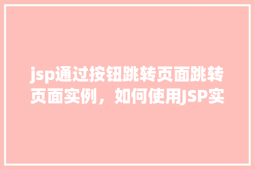 jsp通过按钮跳转页面跳转页面实例，如何使用JSP实现通过按钮点击跳转页面的实例教程  第1张