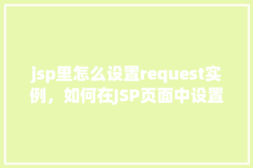 jsp里怎么设置request实例，如何在JSP页面中设置Request实例
