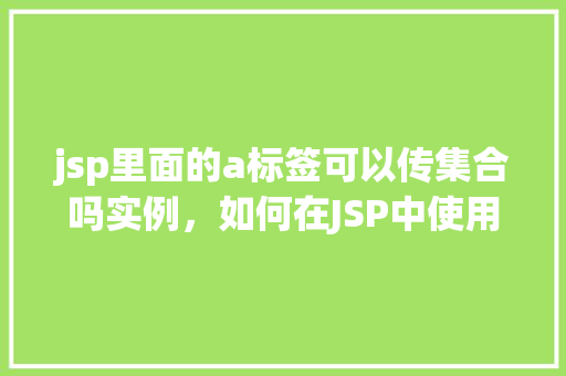 jsp里面的a标签可以传集合吗实例，如何在JSP中使用a标签传递集合实例  第1张