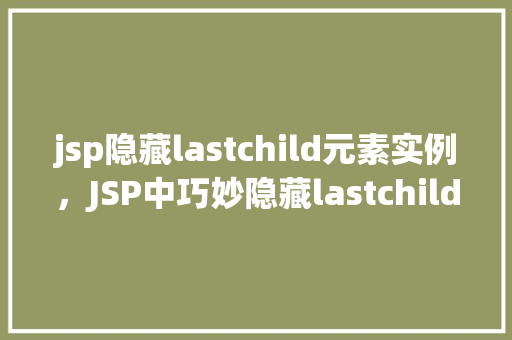 jsp隐藏lastchild元素实例，JSP中巧妙隐藏lastchild元素的实例介绍  第1张