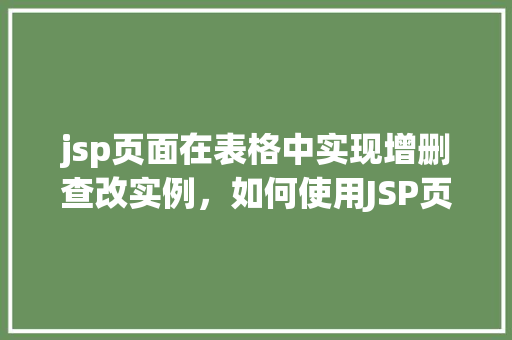 jsp页面在表格中实现增删查改实例，如何使用JSP页面在表格中实现增删查改功能实例介绍