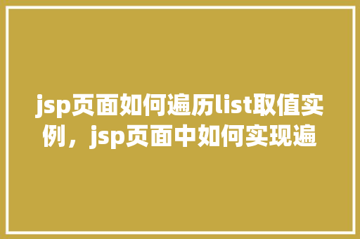 jsp页面如何遍历list取值实例，jsp页面中如何实现遍历List并获取值的具体实例