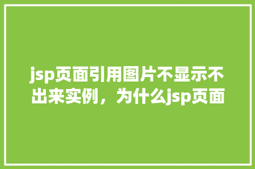 jsp页面引用图片不显示不出来实例，为什么jsp页面中的图片无法显示实例分析  第1张