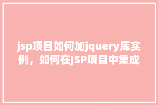 jsp项目如何加jquery库实例，如何在JSP项目中集成jQuery库实例教程