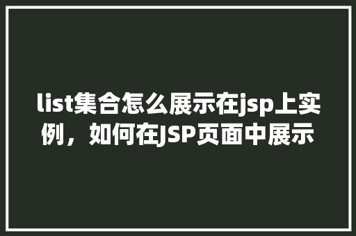 list集合怎么展示在jsp上实例,如何在JSP页面中展示List集合实例