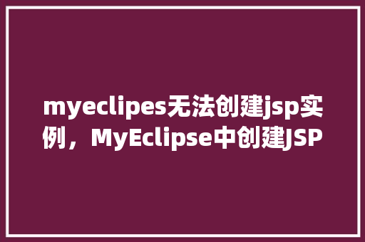 myeclipes无法创建jsp实例,MyEclipse中创建JSP实例遭遇难题介绍解决之路 第1张 myeclipes无法创建jsp实例,MyEclipse中创建JSP实例遭遇难题介绍解决之路 第1张