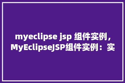 myeclipse jsp 组件实例,MyEclipseJSP组件实例:实战演示与方法介绍 第1张 myeclipse jsp 组件实例,MyEclipseJSP组件实例:实战演示与方法介绍 第1张