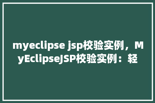myeclipse jsp校验实例,MyEclipseJSP校验实例:轻松实现数据验证与用户友好提示 第1张 myeclipse jsp校验实例,MyEclipseJSP校验实例:轻松实现数据验证与用户友好提示 第1张