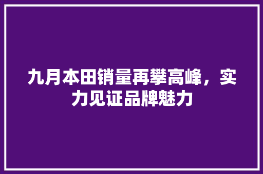 九月本田销量再攀高峰，实力见证品牌魅力
