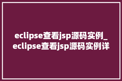 eclipse查看jsp源码实例_eclipse查看jsp源码实例详细Web开发奥秘  第1张
