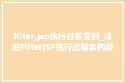 filter,jsp执行过程实例_详细FilterJSP执行过程实例带你走进Servlet的幕后